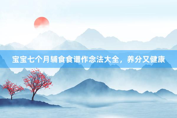 宝宝七个月辅食食谱作念法大全，养分又健康