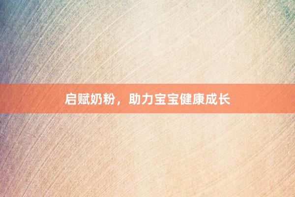 启赋奶粉，助力宝宝健康成长
