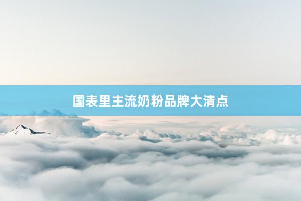 国表里主流奶粉品牌大清点
