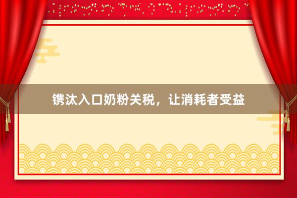 镌汰入口奶粉关税，让消耗者受益