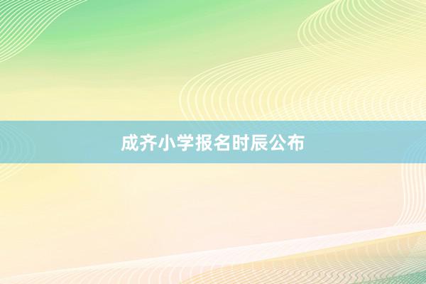 成齐小学报名时辰公布