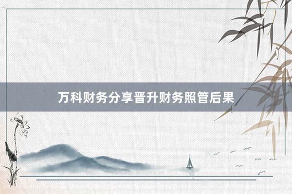 万科财务分享晋升财务照管后果