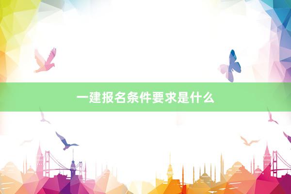 一建报名条件要求是什么