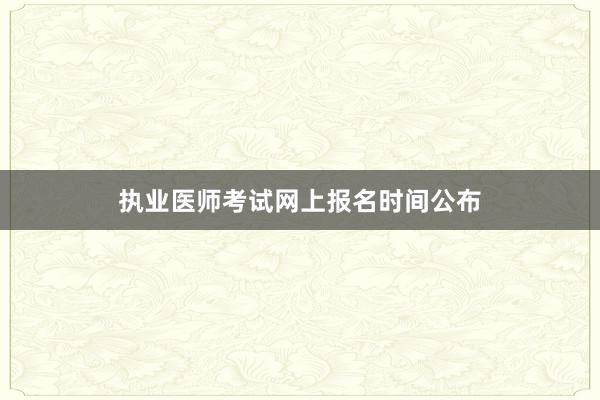 执业医师考试网上报名时间公布