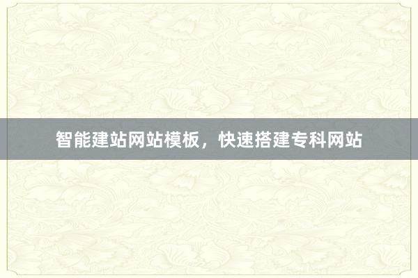 智能建站网站模板，快速搭建专科网站