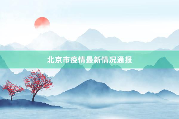 北京市疫情最新情况通报