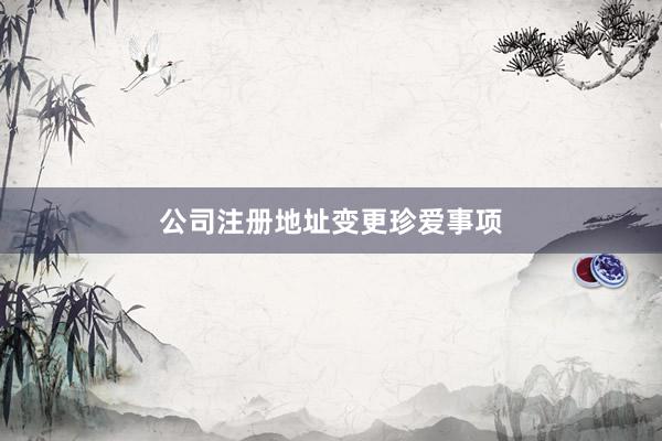 公司注册地址变更珍爱事项