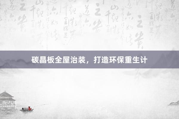 碳晶板全屋治装，打造环保重生计