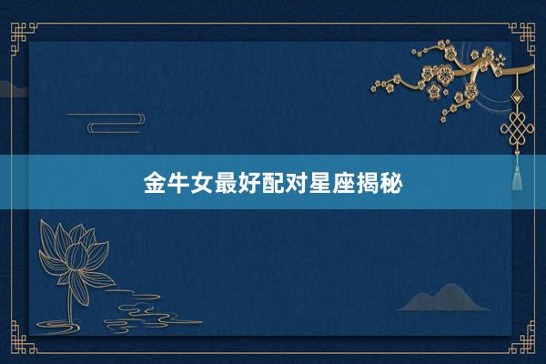 金牛女最好配对星座揭秘