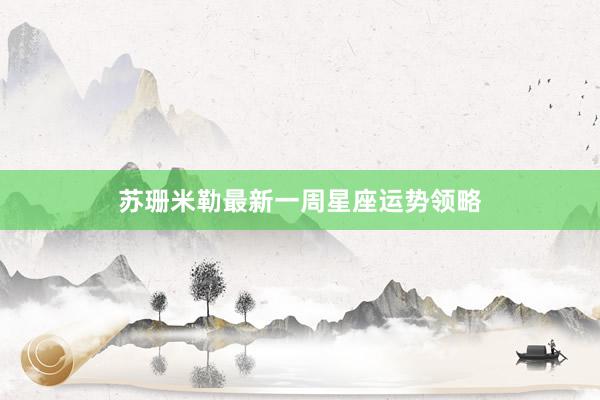 苏珊米勒最新一周星座运势领略
