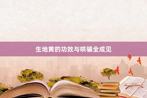 生地黄的功效与哄骗全成见